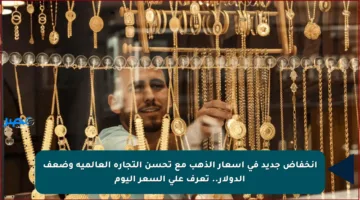 انخفاض جديد في أسعار الذهب مع تحسن التجارة العالمية وضعف الدولار.. تعرف على السعر اليوم